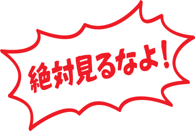 絶対見るなよ！