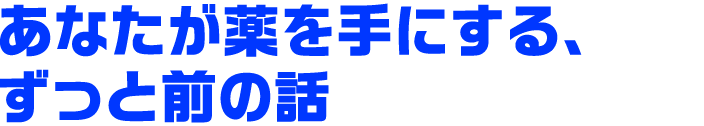 あなたが薬を手にする、ずっと前の話