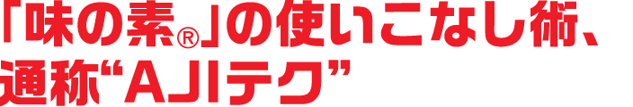 「味の素&reg;」の使いこなし術、通称“AJIテク”