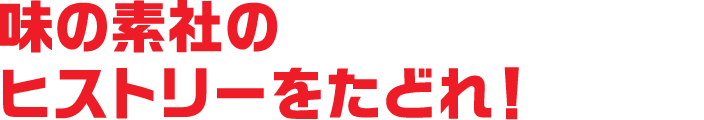 味の素社の<br>ヒストリーをたどれ！