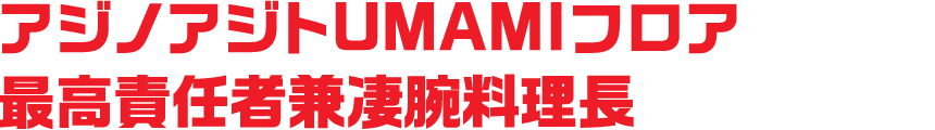 アジノアジトUMAMIフロア最高責任者兼凄腕料理長