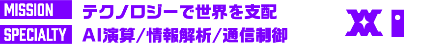 MISSION テクノロジーで世界を支配 SPECIALTY AI演算/情報解析/通信制御