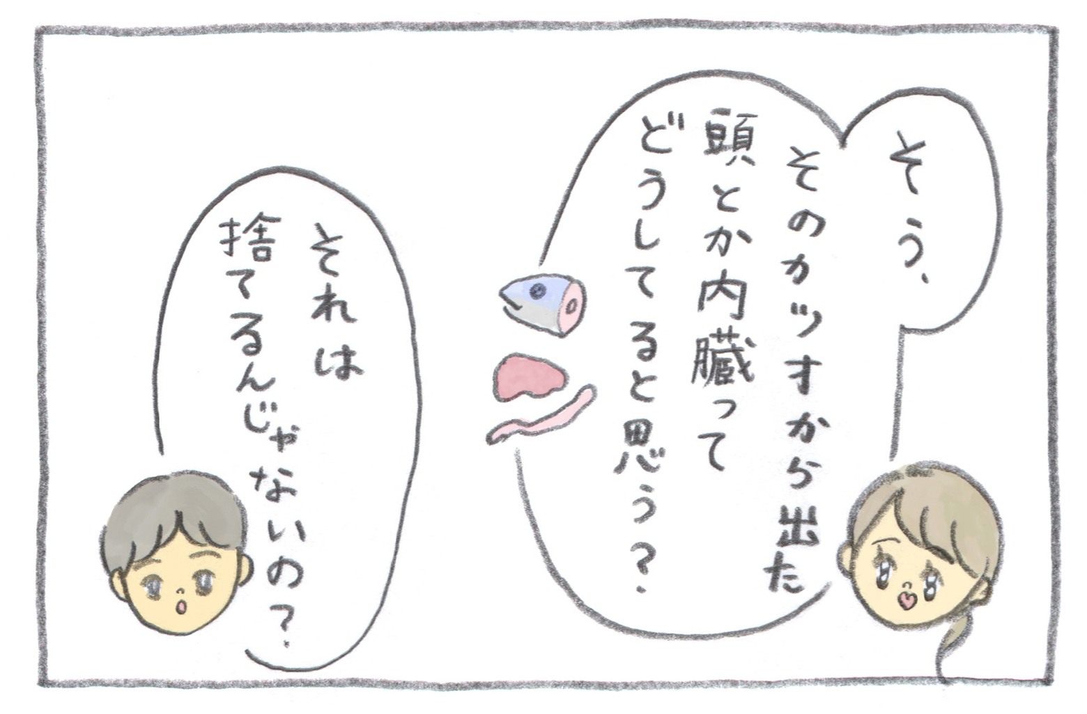 ママがさらに質問します「そう、そのカツオから出た頭とか内臓ってどうしていると思う?」パパが答えます「それは捨てるんじゃないの?」