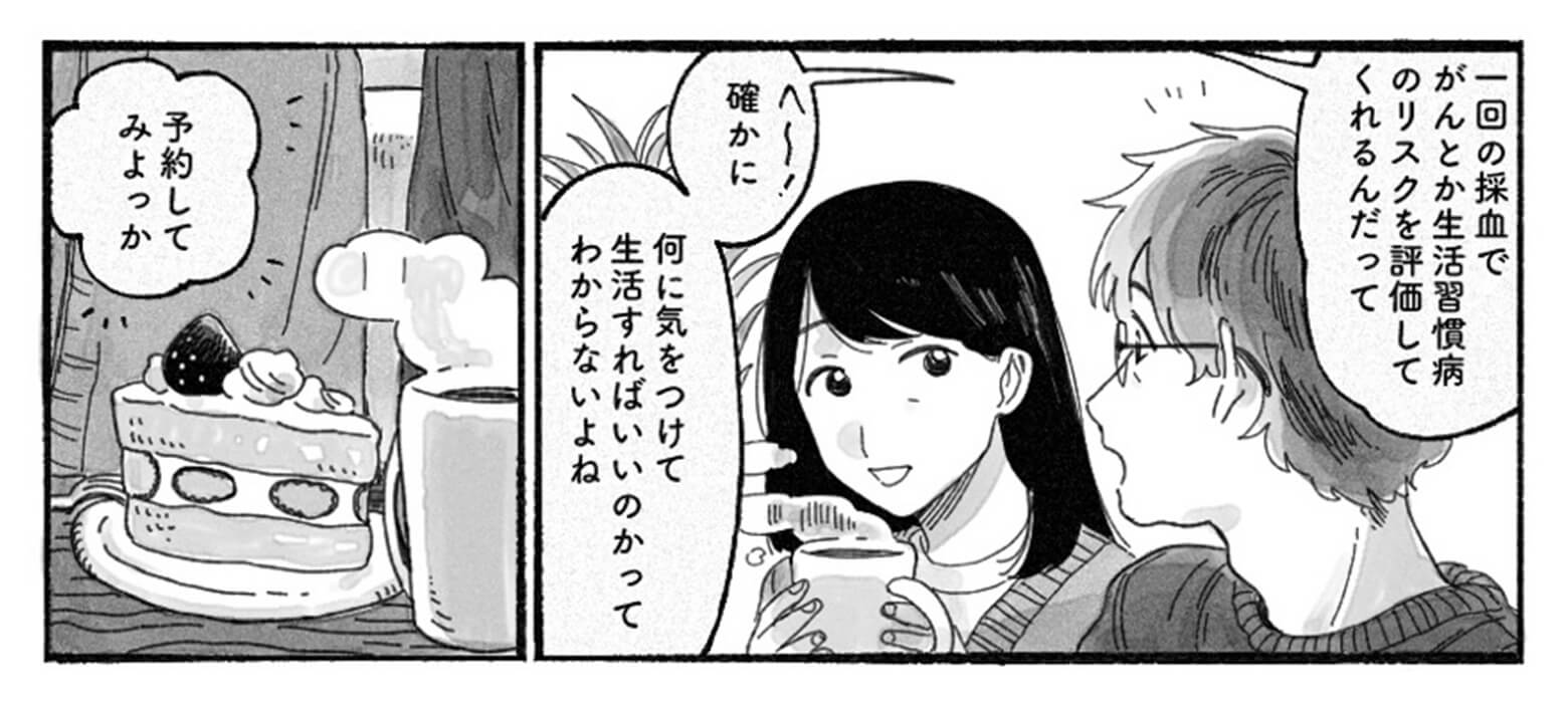 奥さんが続けます。「一回の採血でがんや生活習慣病のリスクがわかるらしいよ。」旦那さんも答えます。「何に気をつけて生活すればいいかわからないよね」「予約してみよっか」